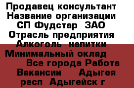 Продавец-консультант › Название организации ­ СП Фудстар, ЗАО › Отрасль предприятия ­ Алкоголь, напитки › Минимальный оклад ­ 15 000 - Все города Работа » Вакансии   . Адыгея респ.,Адыгейск г.